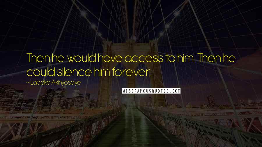 Labake Akinyosoye Quotes: Then he would have access to him. Then he could silence him forever.