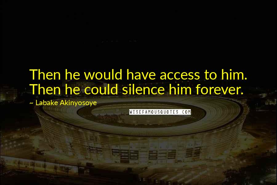 Labake Akinyosoye Quotes: Then he would have access to him. Then he could silence him forever.