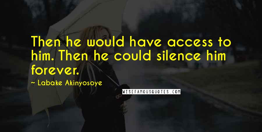 Labake Akinyosoye Quotes: Then he would have access to him. Then he could silence him forever.