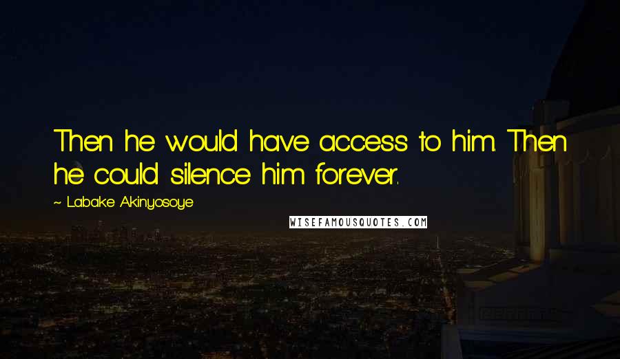 Labake Akinyosoye Quotes: Then he would have access to him. Then he could silence him forever.