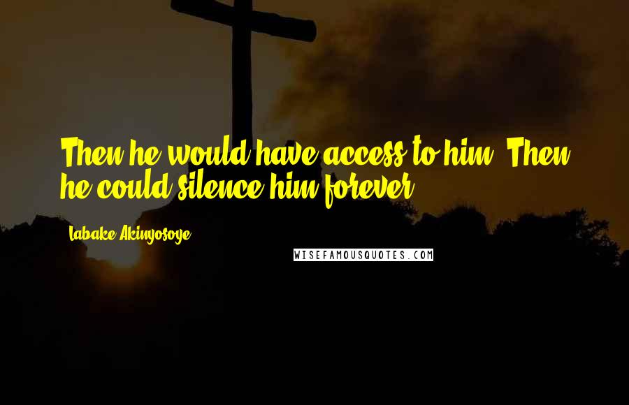 Labake Akinyosoye Quotes: Then he would have access to him. Then he could silence him forever.