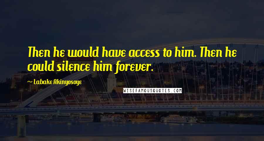 Labake Akinyosoye Quotes: Then he would have access to him. Then he could silence him forever.