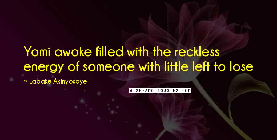 Labake Akinyosoye Quotes: Yomi awoke filled with the reckless energy of someone with little left to lose