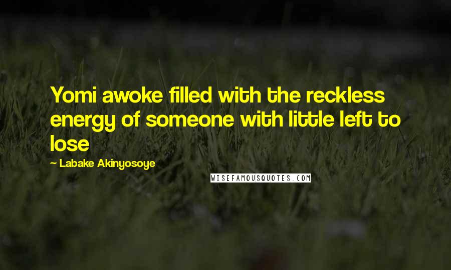 Labake Akinyosoye Quotes: Yomi awoke filled with the reckless energy of someone with little left to lose