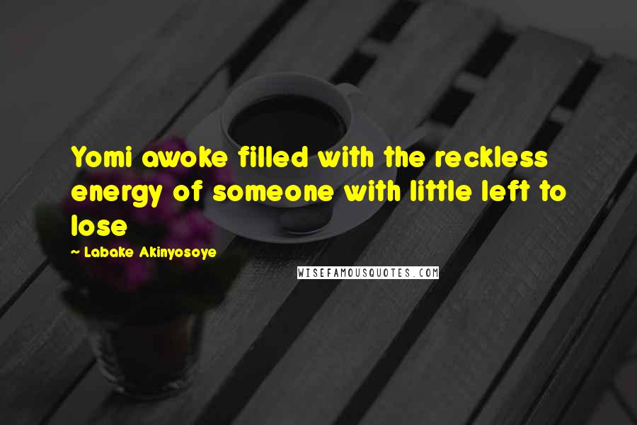 Labake Akinyosoye Quotes: Yomi awoke filled with the reckless energy of someone with little left to lose