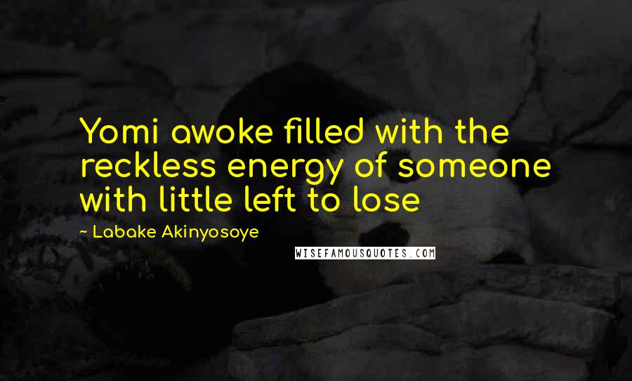 Labake Akinyosoye Quotes: Yomi awoke filled with the reckless energy of someone with little left to lose