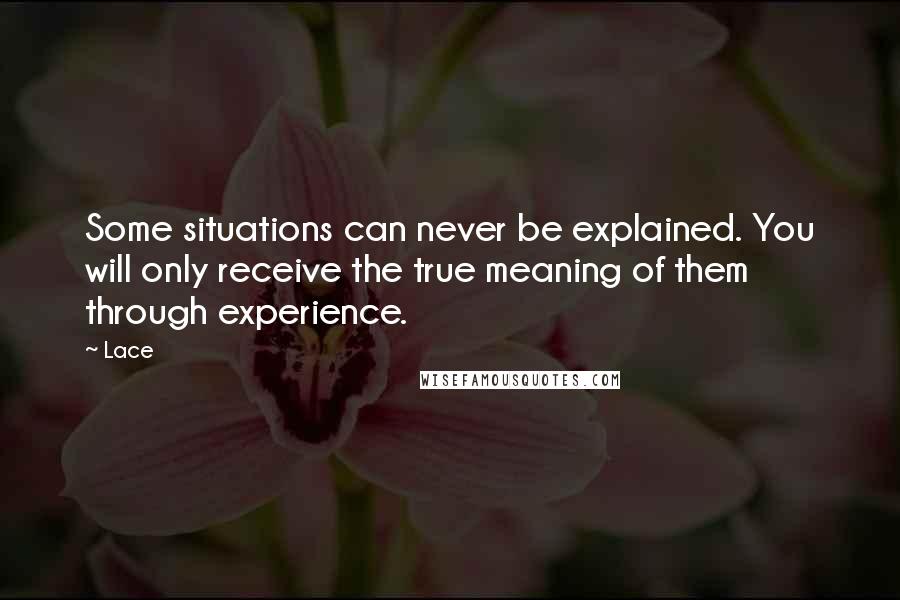 Lace Quotes: Some situations can never be explained. You will only receive the true meaning of them through experience.