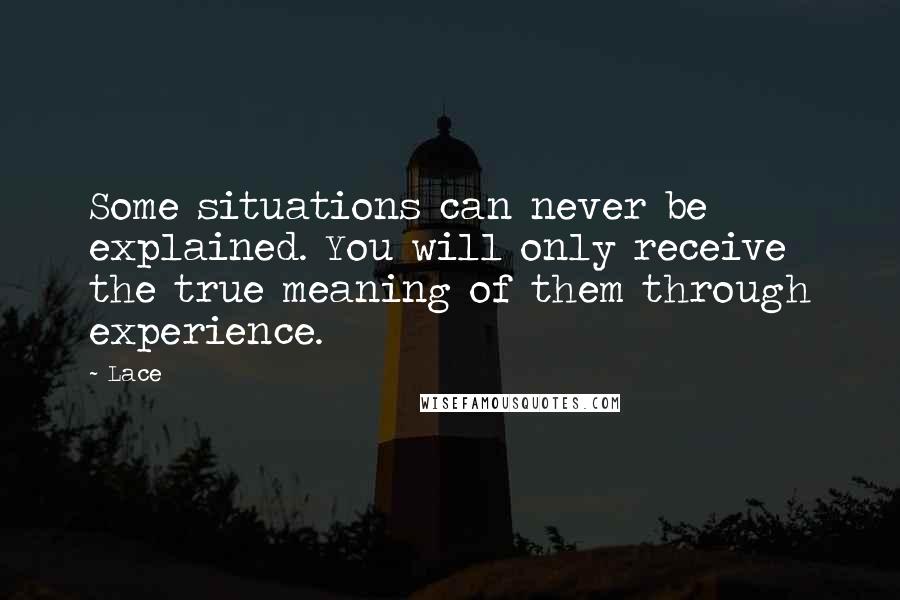 Lace Quotes: Some situations can never be explained. You will only receive the true meaning of them through experience.