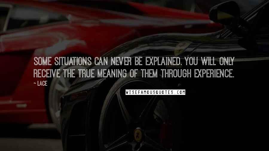 Lace Quotes: Some situations can never be explained. You will only receive the true meaning of them through experience.