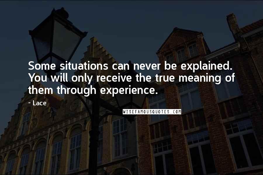 Lace Quotes: Some situations can never be explained. You will only receive the true meaning of them through experience.