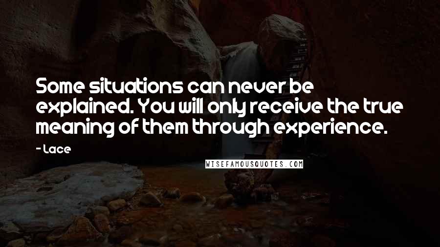 Lace Quotes: Some situations can never be explained. You will only receive the true meaning of them through experience.