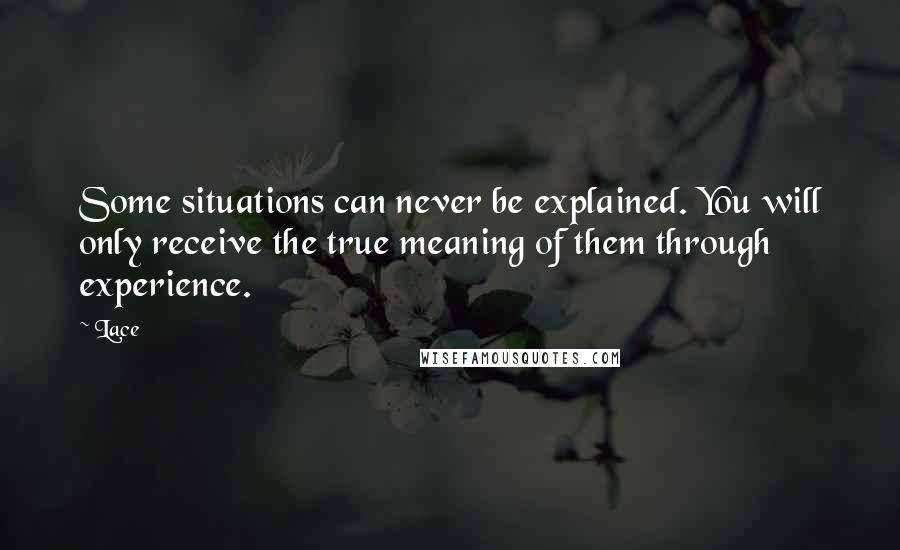 Lace Quotes: Some situations can never be explained. You will only receive the true meaning of them through experience.