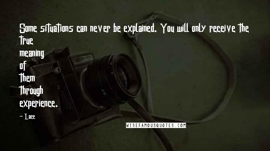 Lace Quotes: Some situations can never be explained. You will only receive the true meaning of them through experience.