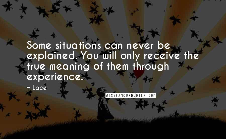 Lace Quotes: Some situations can never be explained. You will only receive the true meaning of them through experience.