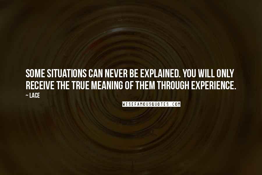 Lace Quotes: Some situations can never be explained. You will only receive the true meaning of them through experience.