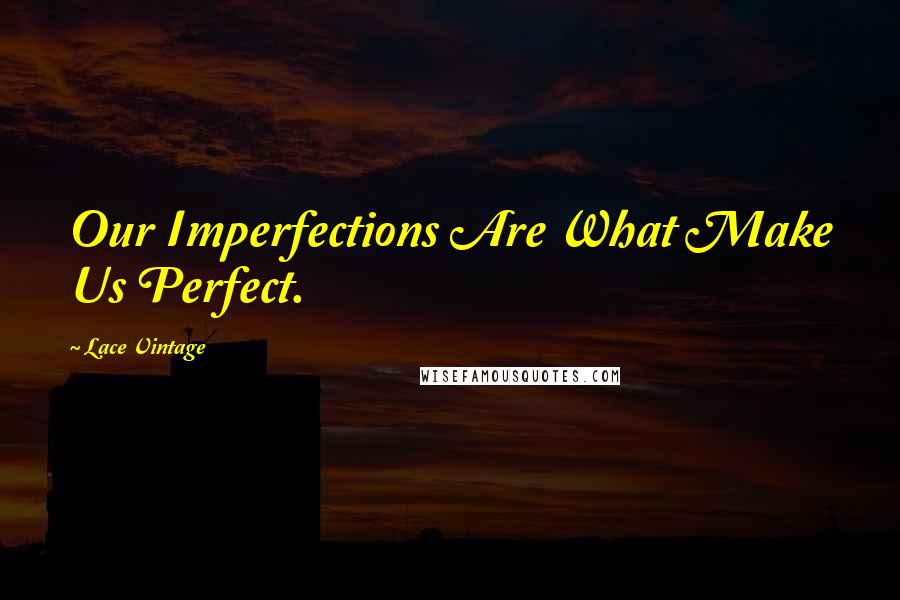 Lace Vintage Quotes: Our Imperfections Are What Make Us Perfect.