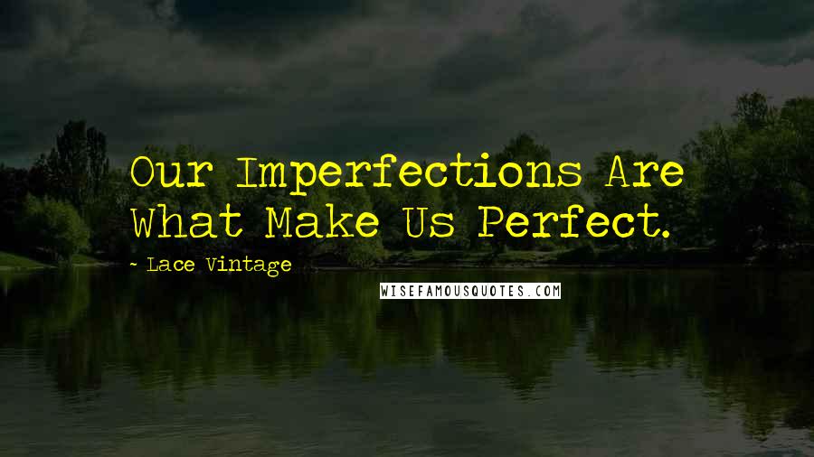 Lace Vintage Quotes: Our Imperfections Are What Make Us Perfect.