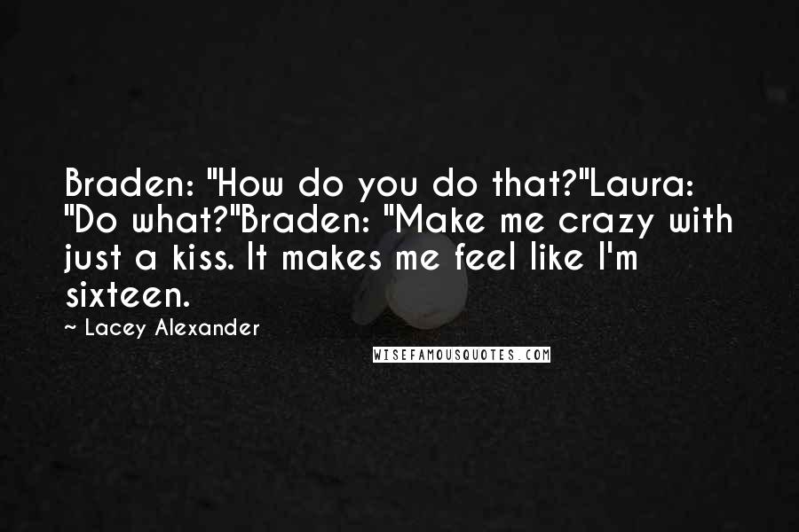 Lacey Alexander Quotes: Braden: "How do you do that?"Laura: "Do what?"Braden: "Make me crazy with just a kiss. It makes me feel like I'm sixteen.