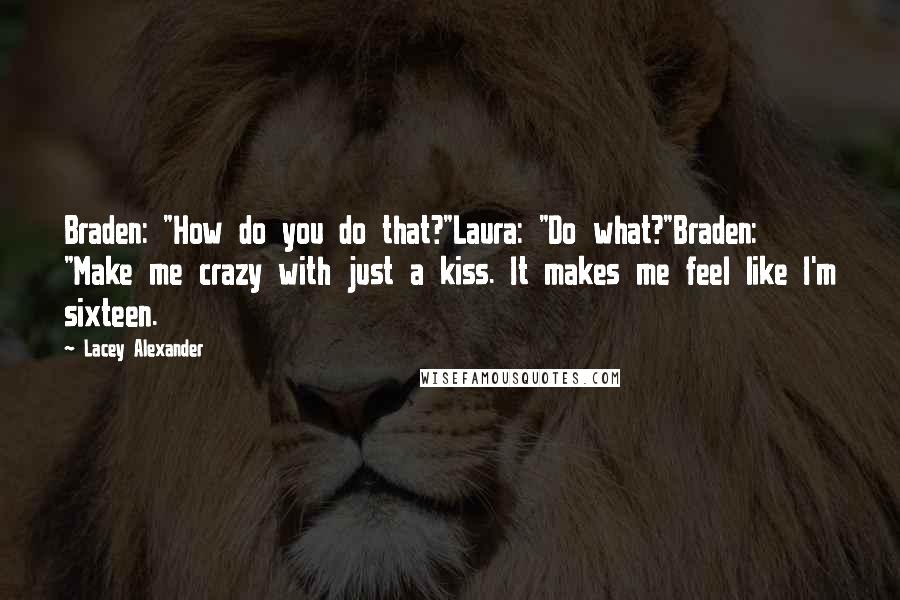 Lacey Alexander Quotes: Braden: "How do you do that?"Laura: "Do what?"Braden: "Make me crazy with just a kiss. It makes me feel like I'm sixteen.