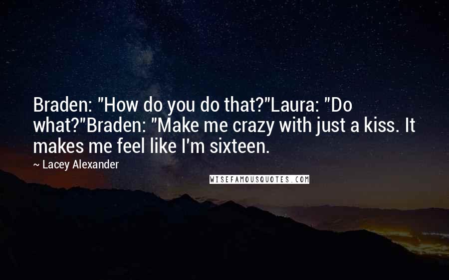 Lacey Alexander Quotes: Braden: "How do you do that?"Laura: "Do what?"Braden: "Make me crazy with just a kiss. It makes me feel like I'm sixteen.