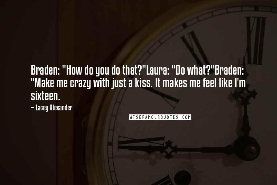 Lacey Alexander Quotes: Braden: "How do you do that?"Laura: "Do what?"Braden: "Make me crazy with just a kiss. It makes me feel like I'm sixteen.