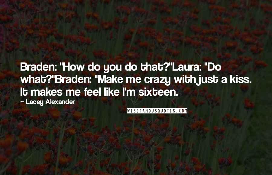 Lacey Alexander Quotes: Braden: "How do you do that?"Laura: "Do what?"Braden: "Make me crazy with just a kiss. It makes me feel like I'm sixteen.