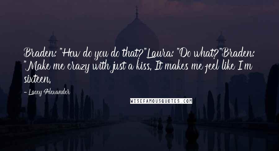 Lacey Alexander Quotes: Braden: "How do you do that?"Laura: "Do what?"Braden: "Make me crazy with just a kiss. It makes me feel like I'm sixteen.