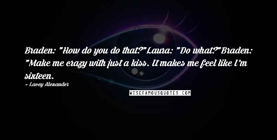 Lacey Alexander Quotes: Braden: "How do you do that?"Laura: "Do what?"Braden: "Make me crazy with just a kiss. It makes me feel like I'm sixteen.