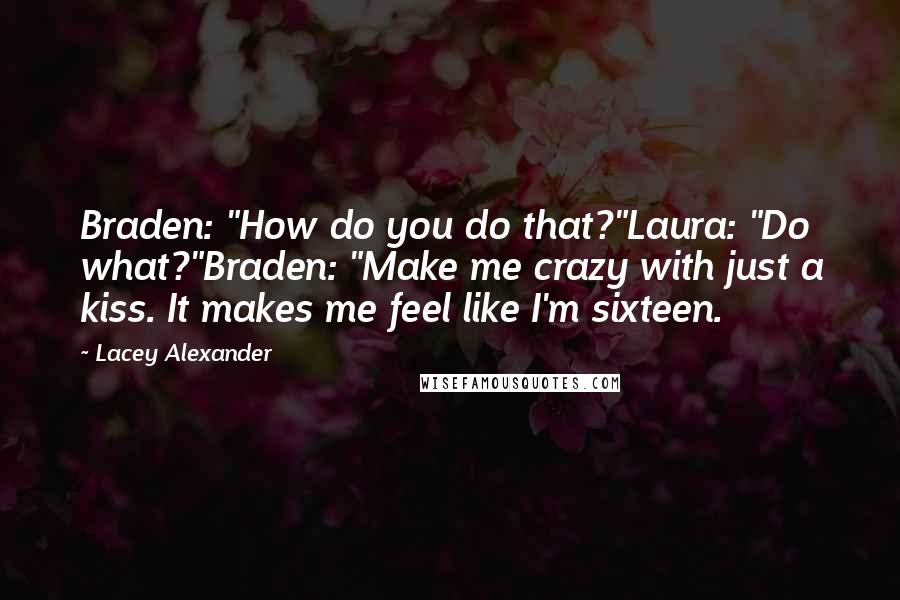 Lacey Alexander Quotes: Braden: "How do you do that?"Laura: "Do what?"Braden: "Make me crazy with just a kiss. It makes me feel like I'm sixteen.