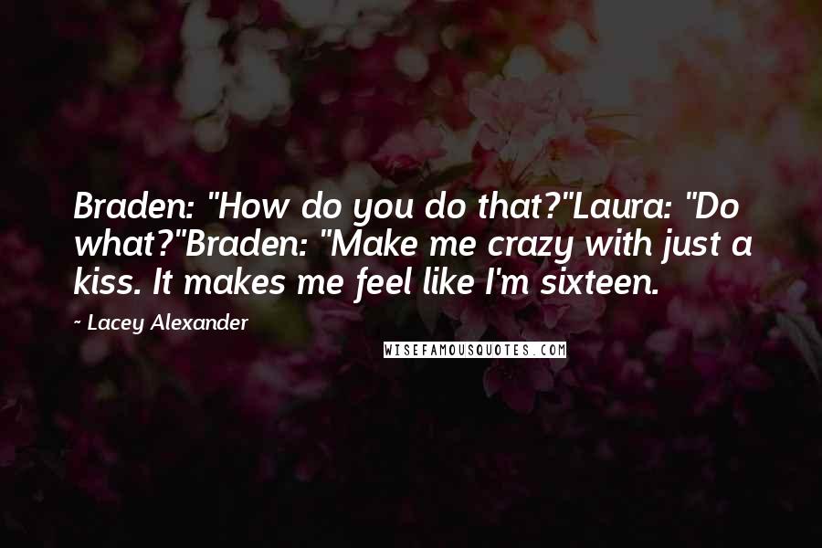 Lacey Alexander Quotes: Braden: "How do you do that?"Laura: "Do what?"Braden: "Make me crazy with just a kiss. It makes me feel like I'm sixteen.