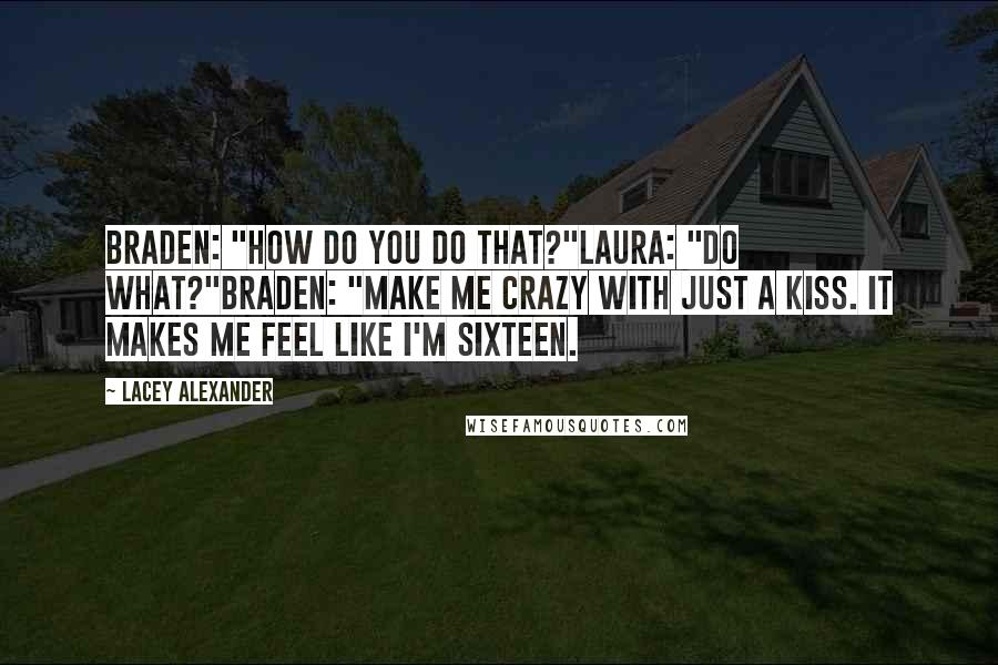 Lacey Alexander Quotes: Braden: "How do you do that?"Laura: "Do what?"Braden: "Make me crazy with just a kiss. It makes me feel like I'm sixteen.