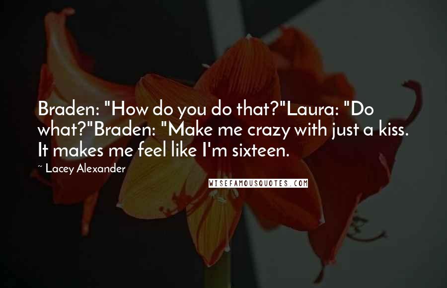 Lacey Alexander Quotes: Braden: "How do you do that?"Laura: "Do what?"Braden: "Make me crazy with just a kiss. It makes me feel like I'm sixteen.