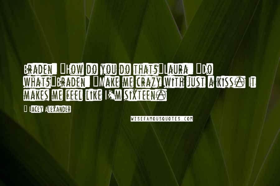 Lacey Alexander Quotes: Braden: "How do you do that?"Laura: "Do what?"Braden: "Make me crazy with just a kiss. It makes me feel like I'm sixteen.