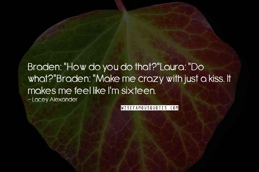 Lacey Alexander Quotes: Braden: "How do you do that?"Laura: "Do what?"Braden: "Make me crazy with just a kiss. It makes me feel like I'm sixteen.