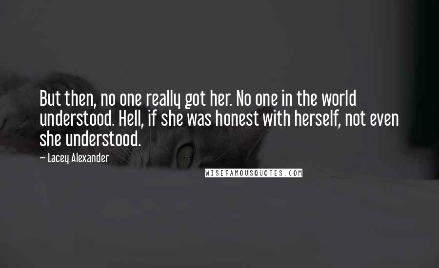 Lacey Alexander Quotes: But then, no one really got her. No one in the world understood. Hell, if she was honest with herself, not even she understood.