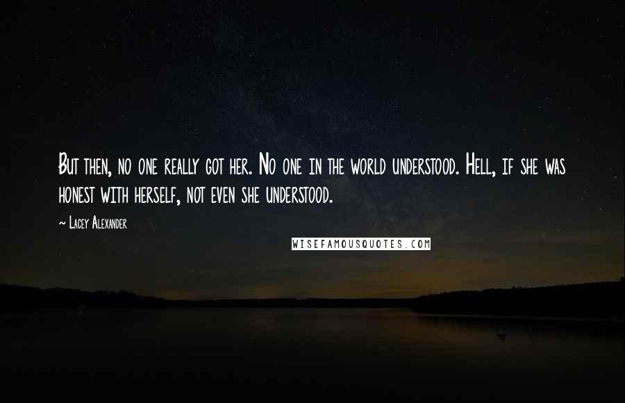 Lacey Alexander Quotes: But then, no one really got her. No one in the world understood. Hell, if she was honest with herself, not even she understood.