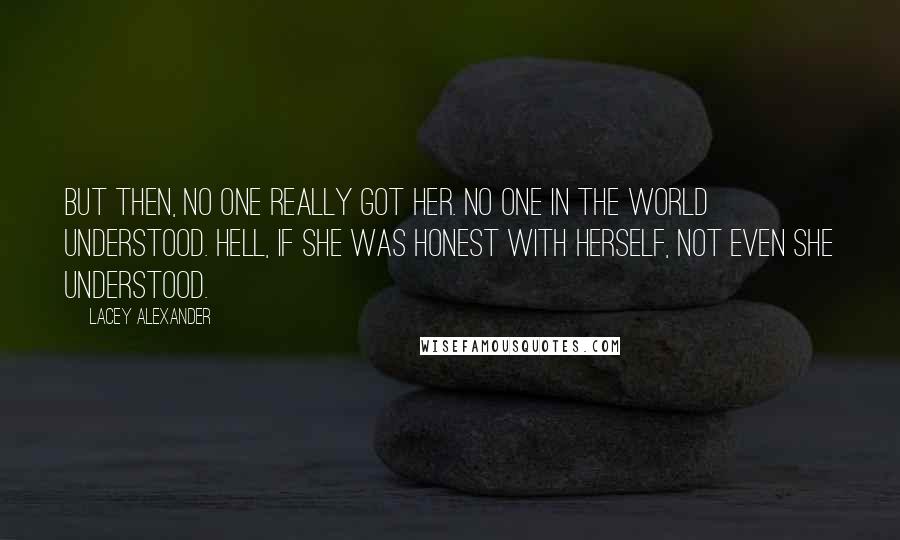 Lacey Alexander Quotes: But then, no one really got her. No one in the world understood. Hell, if she was honest with herself, not even she understood.