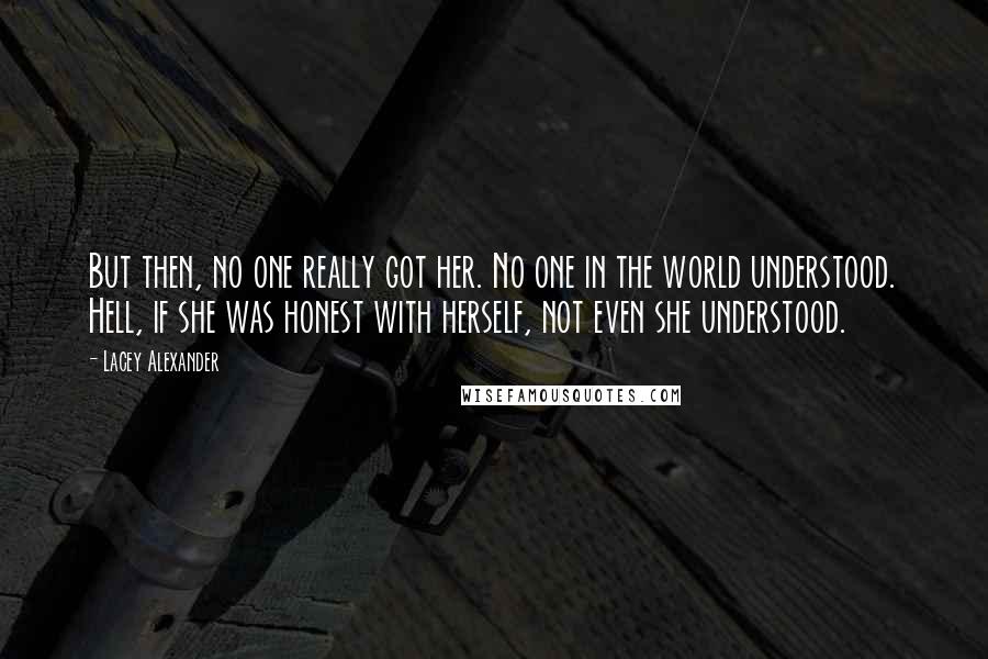 Lacey Alexander Quotes: But then, no one really got her. No one in the world understood. Hell, if she was honest with herself, not even she understood.