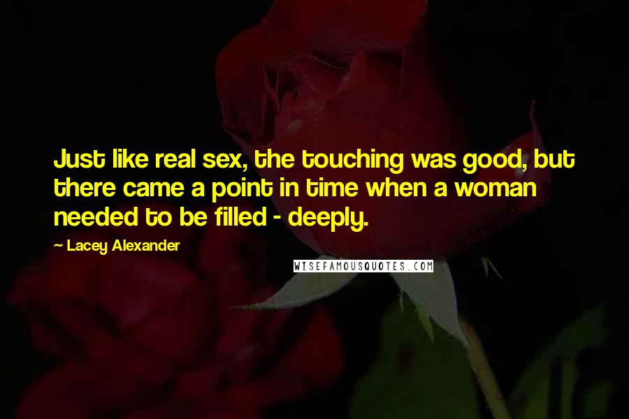 Lacey Alexander Quotes: Just like real sex, the touching was good, but there came a point in time when a woman needed to be filled - deeply.