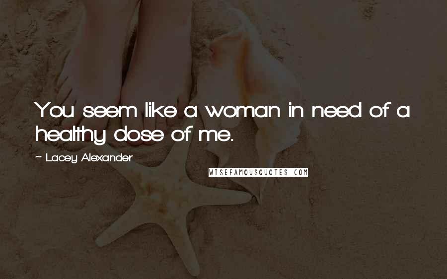 Lacey Alexander Quotes: You seem like a woman in need of a healthy dose of me.