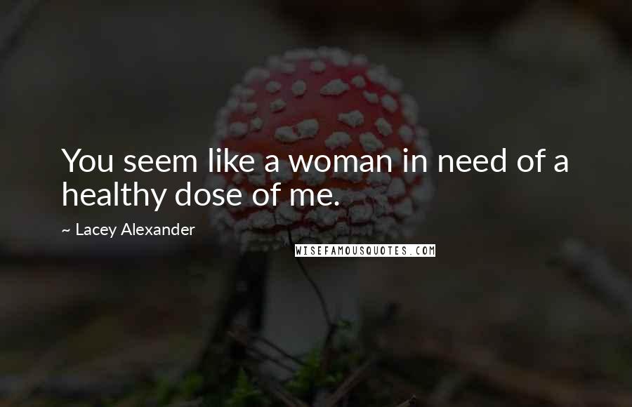 Lacey Alexander Quotes: You seem like a woman in need of a healthy dose of me.