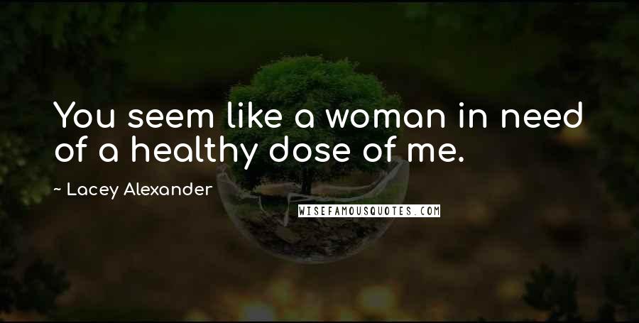 Lacey Alexander Quotes: You seem like a woman in need of a healthy dose of me.