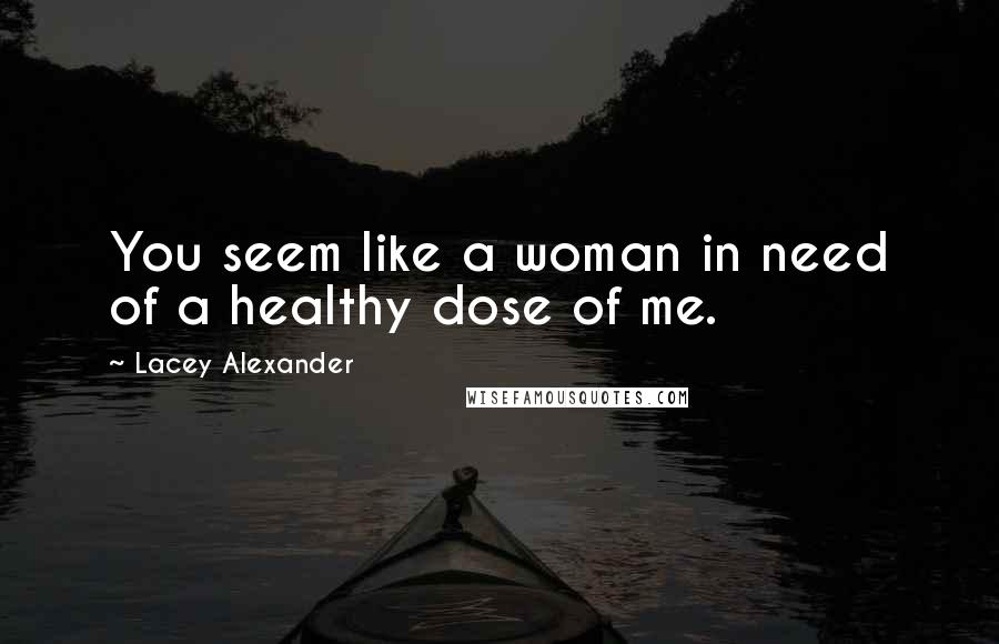 Lacey Alexander Quotes: You seem like a woman in need of a healthy dose of me.