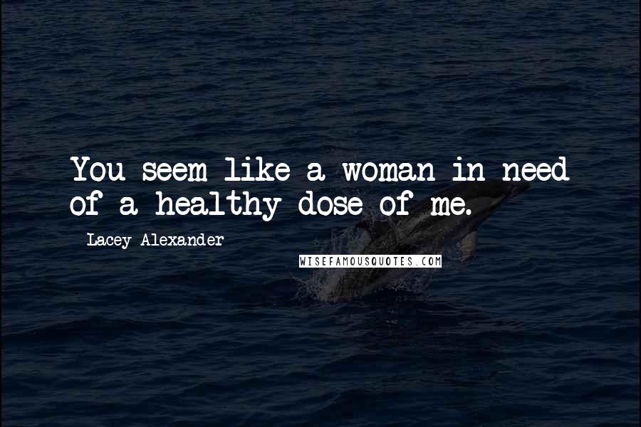 Lacey Alexander Quotes: You seem like a woman in need of a healthy dose of me.