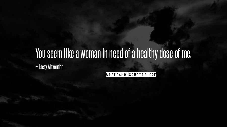 Lacey Alexander Quotes: You seem like a woman in need of a healthy dose of me.