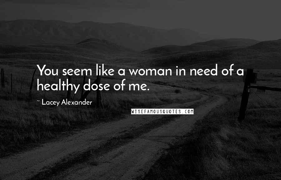 Lacey Alexander Quotes: You seem like a woman in need of a healthy dose of me.