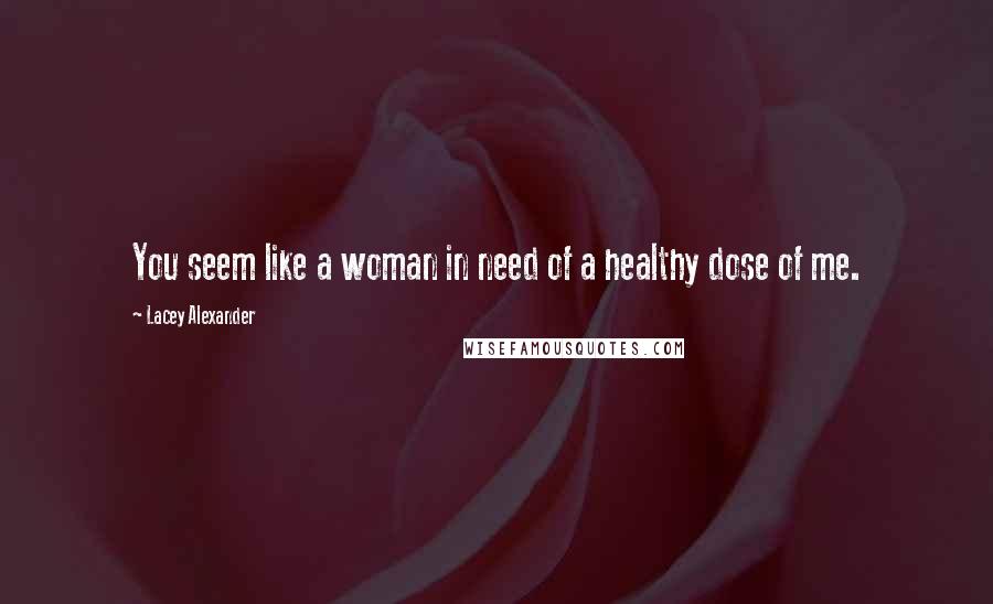 Lacey Alexander Quotes: You seem like a woman in need of a healthy dose of me.