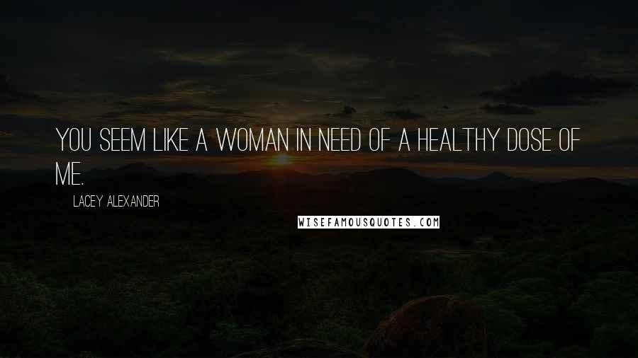 Lacey Alexander Quotes: You seem like a woman in need of a healthy dose of me.