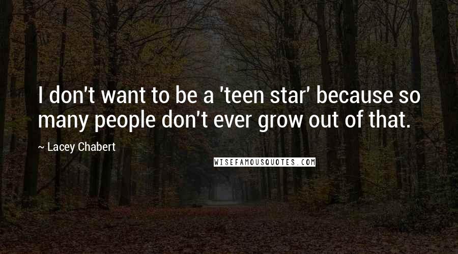 Lacey Chabert Quotes: I don't want to be a 'teen star' because so many people don't ever grow out of that.
