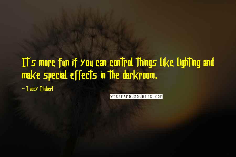 Lacey Chabert Quotes: It's more fun if you can control things like lighting and make special effects in the darkroom.